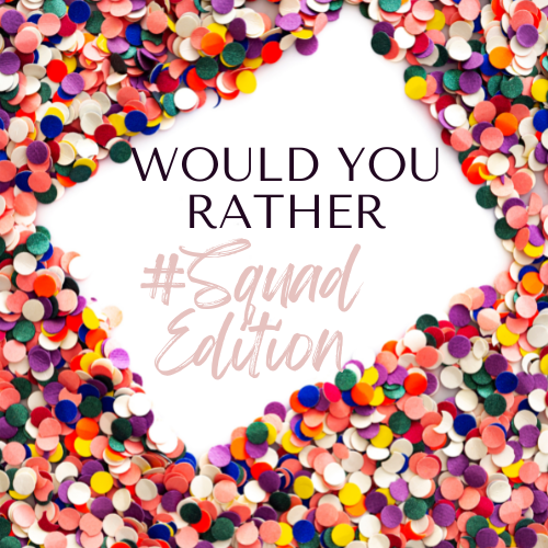 50 Would You Rather Questions: #Squad Edition